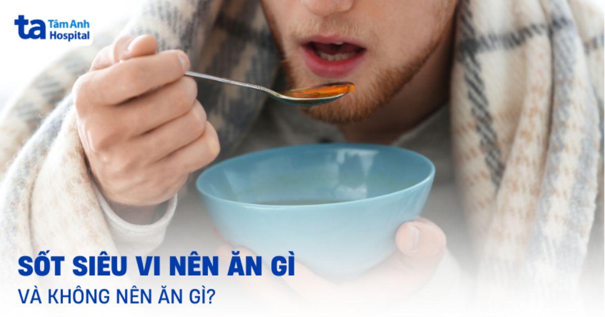 Sốt siêu vi nên ăn gì và không nên ăn gì nhanh lấy lại sức khỏe?