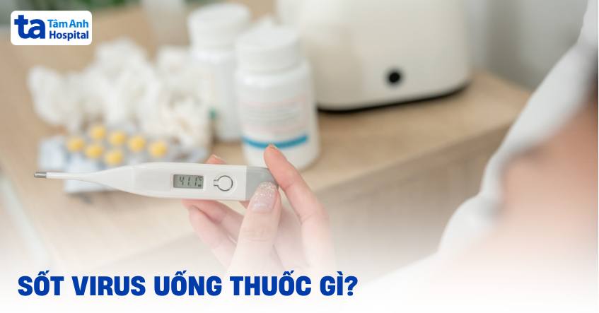 Sốt virus uống thuốc gì? Có dùng kháng sinh được không?