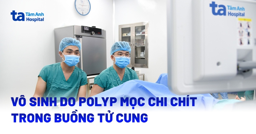 Vô sinh 5 năm do chùm polyp mọc chi chít trong buồng tử cung