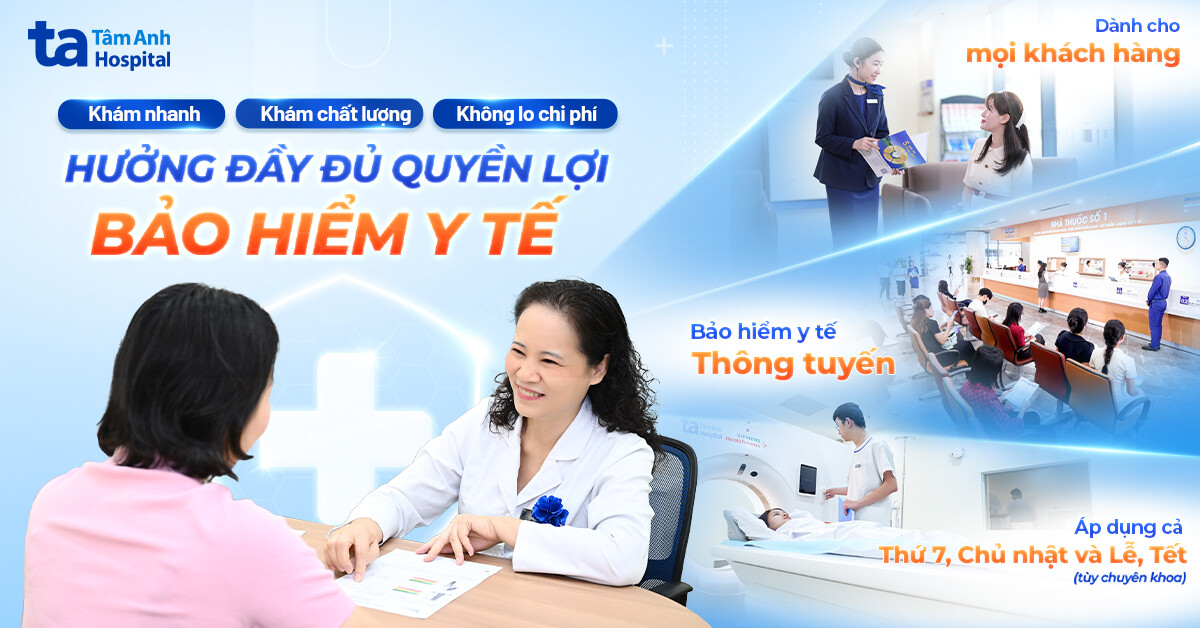 Hưởng đầy đủ quyền lợi Bảo hiểm Y tế tại Trung tâm Khám chữa bệnh Đa khoa Tâm Anh Cầu Giấy