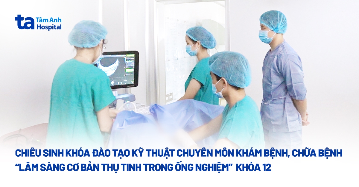 Chiêu sinh khóa đào tạo kỹ thuật chuyên môn khám bệnh, chữa bệnh “Lâm sàng cơ bản thụ tinh trong ống nghiệm” Khóa 12
