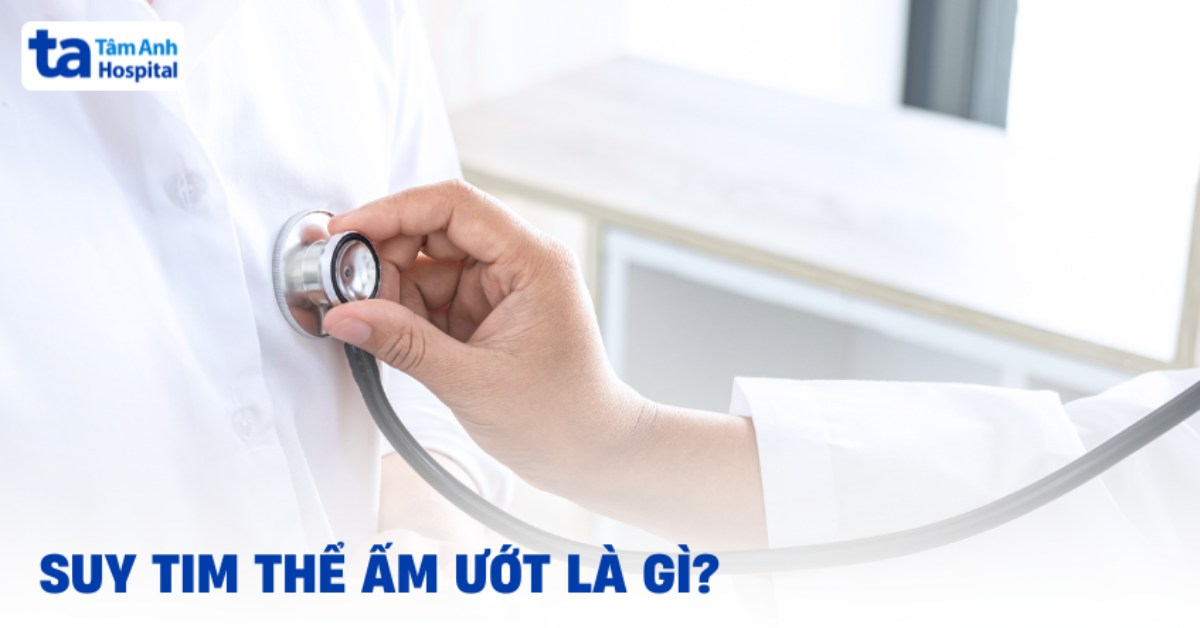 Hiểu về suy tim thể ẩm ướt như thế nào?