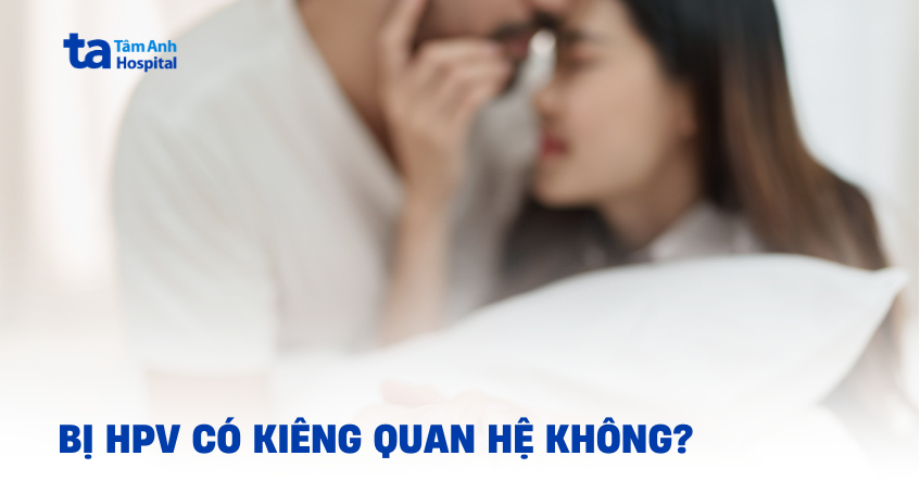 Bị HPV có kiêng quan hệ không? Khi nào được quan hệ lại?