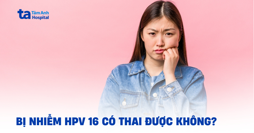 Bị nhiễm HPV 16 có thai được không? Giải đáp từ bác sĩ