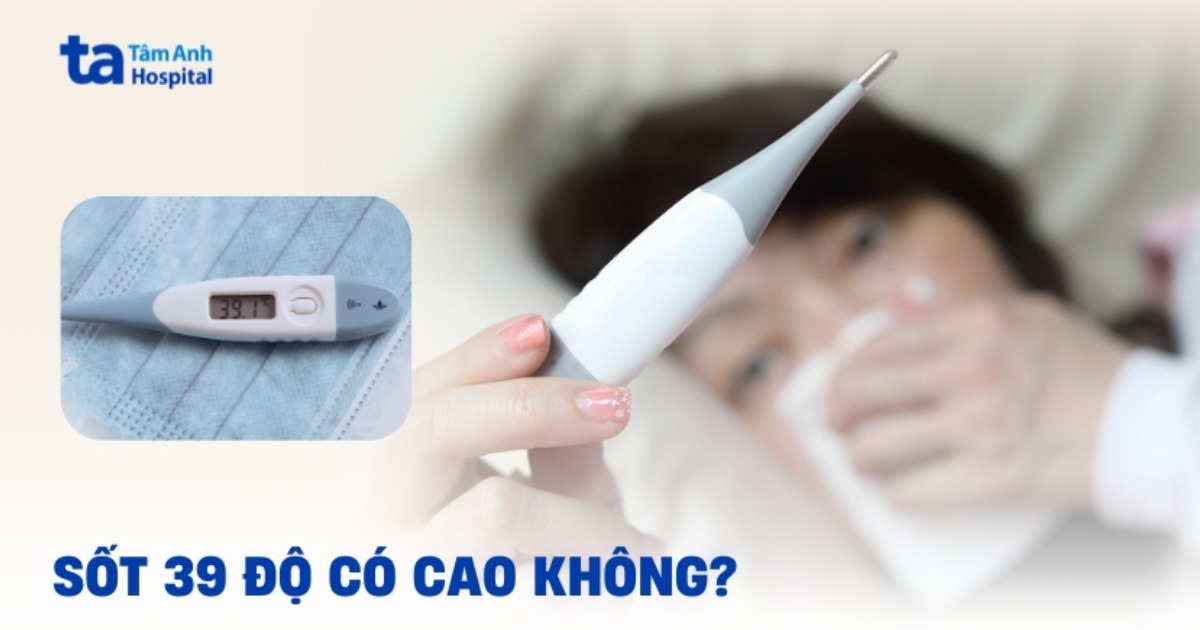 Sốt 39 độ C có cao không? Giảm như thế nào?