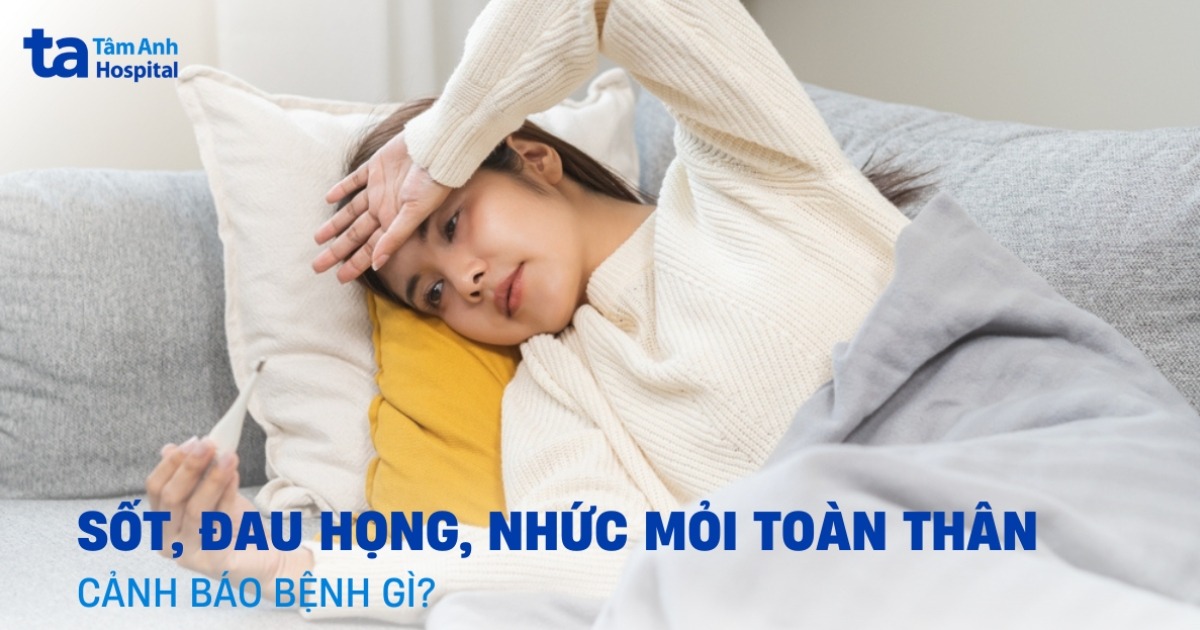 Sốt đau họng nhức mỏi toàn thân: Cơ thể đang cảnh báo điều gì?