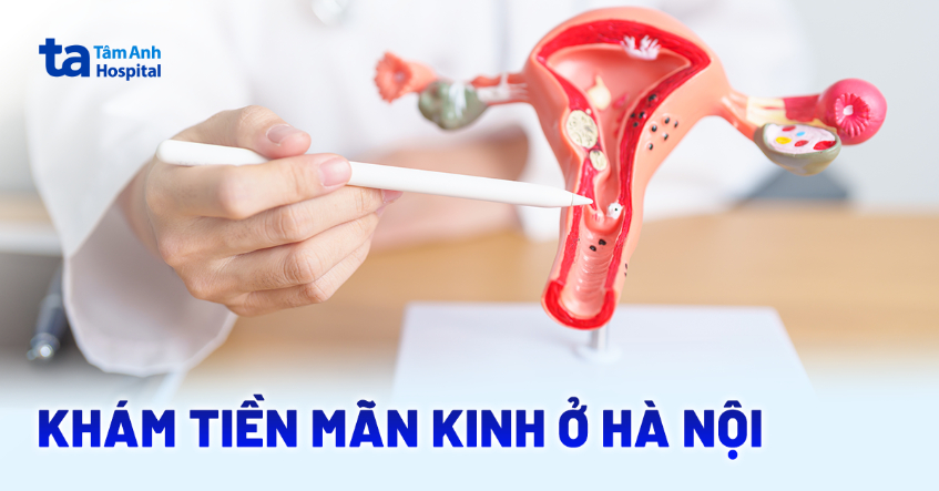 2 địa chỉ khám tiền mãn kinh ở Hà Nội nhanh chóng, tiết kiệm