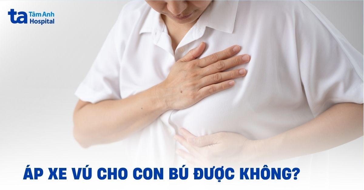 Vú bị áp xe có cho con bú được không?