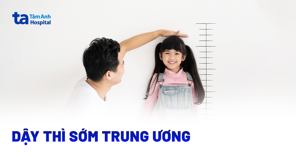 Dậy thì sớm trung ương là gì? Do nguyên nhân nào?