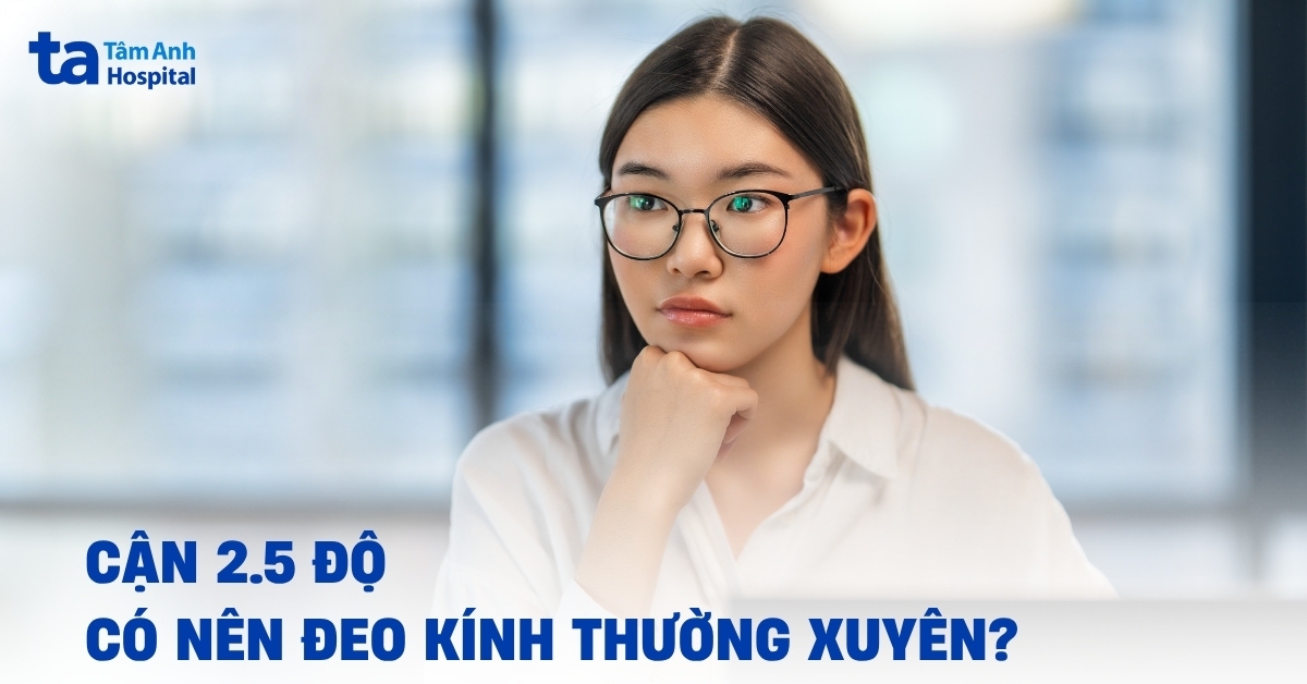 Cận 2.5 độ có nên đeo kính thường xuyên hay tùy theo thời điểm?