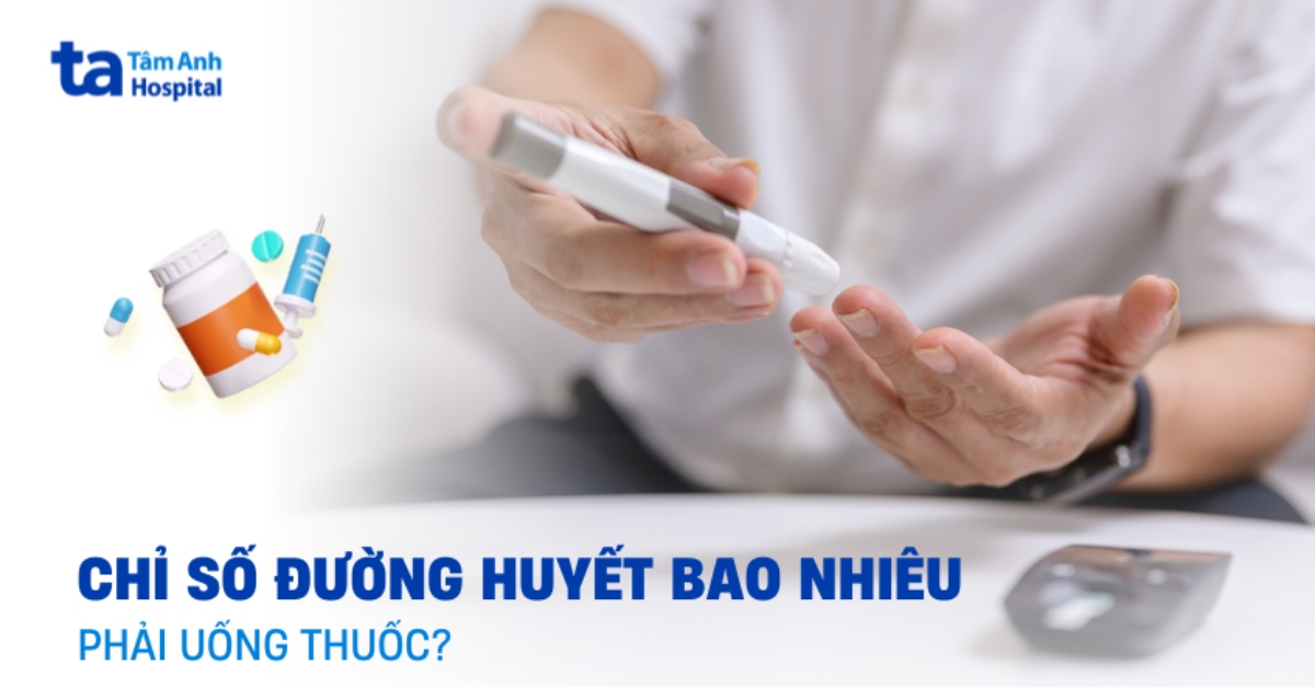 Chỉ số đường huyết bao nhiêu thì phải uống thuốc?