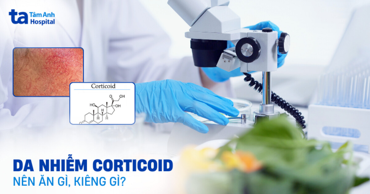Da nhiễm corticoid nên ăn gì, kiêng gì để hỗ trợ điều trị?