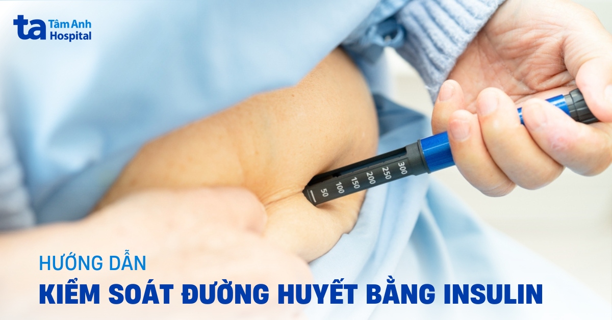 Hướng dẫn kiểm soát đường huyết bằng insulin đúng cách