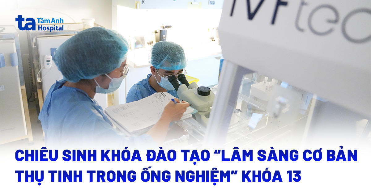 Chiêu sinh khóa đào tạo “Lâm sàng cơ bản thụ tinh trong ống nghiệm” khóa 13