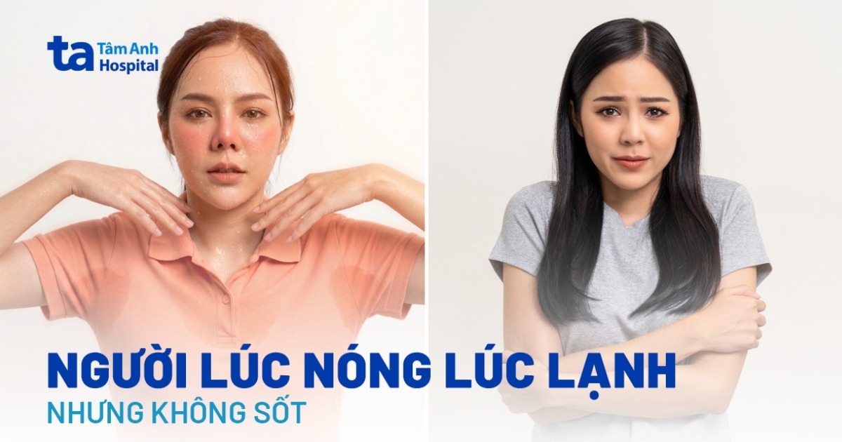 Tại sao người lúc nóng lúc lạnh nhưng không sốt?
