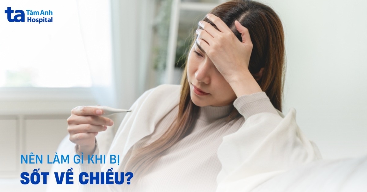 Chứng sốt về chiều và đâu là hướng khắc phục?