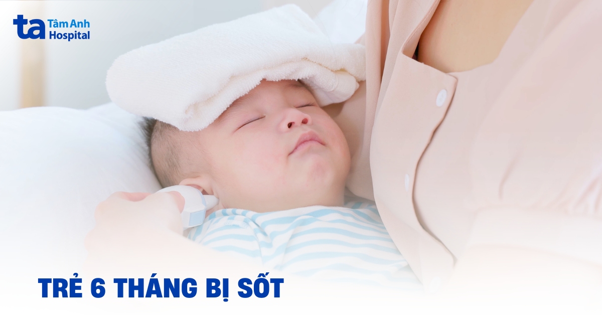 Trẻ 6 tháng bị sốt: Cẩm nang xử trí nhanh và an toàn