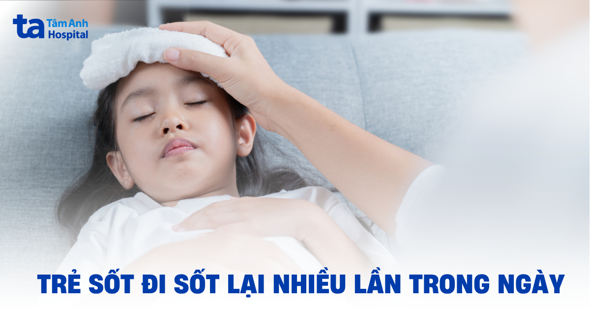 Trẻ sốt đi sốt lại nhiều lần trong ngày​ cảnh báo bệnh lý gì?