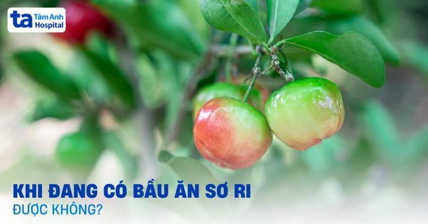 Khi đang có bầu ăn sơ ri được không?
