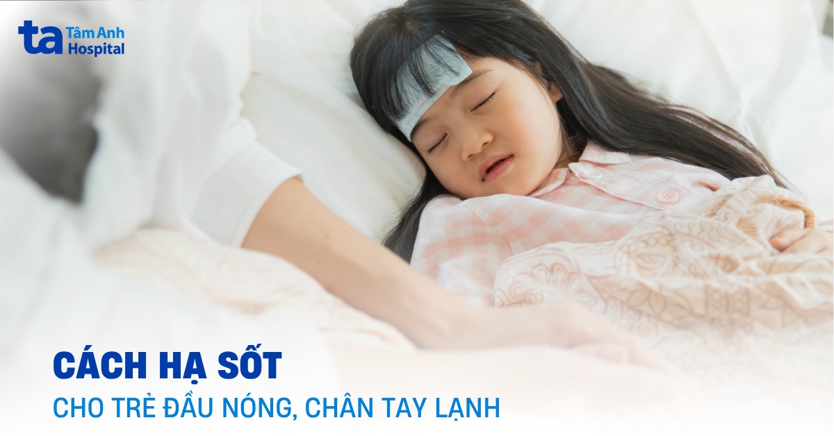 Cách hạ sốt cho trẻ đầu nóng chân tay lạnh