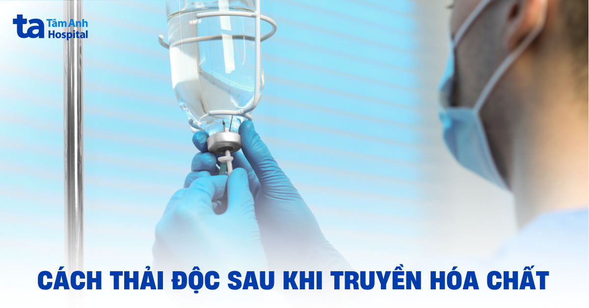 Cách thải độc sau truyền hóa chất giúp cơ thể hồi phục