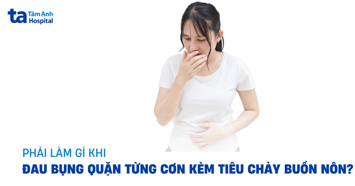 Đau Bụng Quặn Từng Cơn Kèm Tiêu Chảy Buồn Nôn