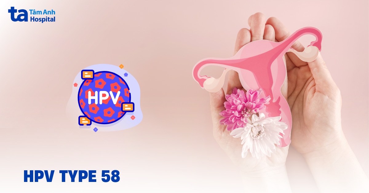 HPV type 58 là gì? Mức độ nguy hiểm cần biết