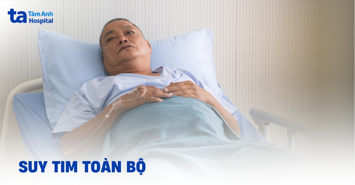 Suy tim toàn bộ do đâu? Triệu chứng và cách điều trị