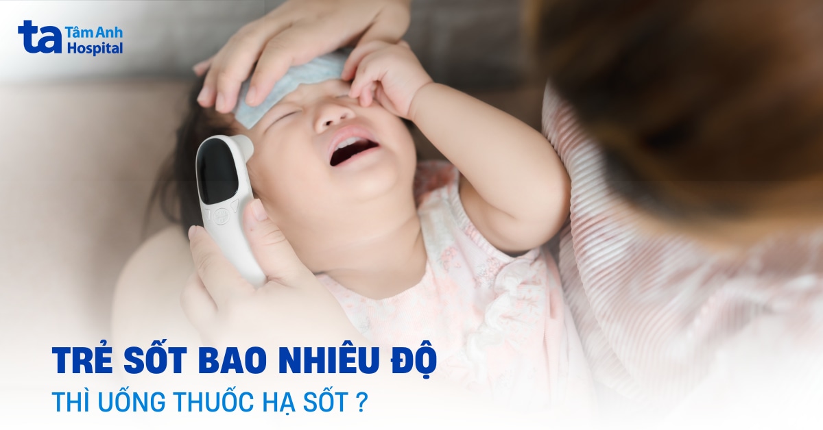 Trẻ sốt bao nhiêu độ thì uống hạ sốt để đảm bảo an toàn?