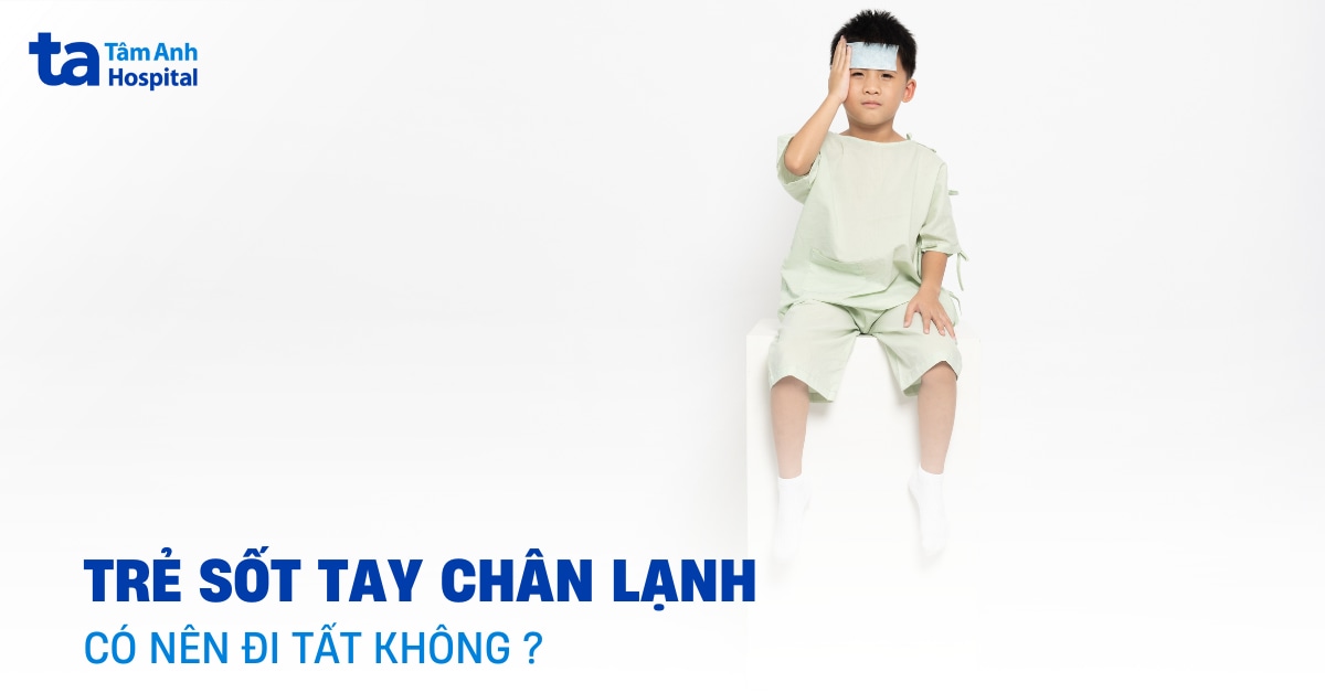 Trẻ sốt tay chân lạnh có nên đi tất để giữ ấm không?