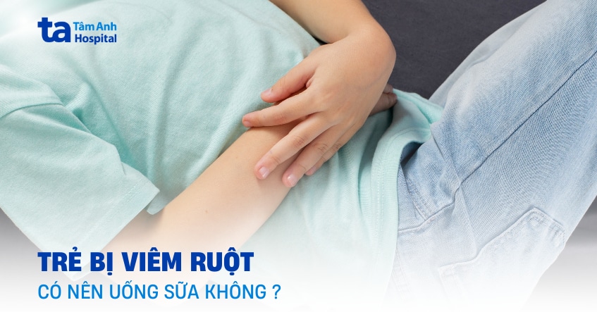 Trẻ bị viêm ruột có nên uống sữa không hay phải kiêng?