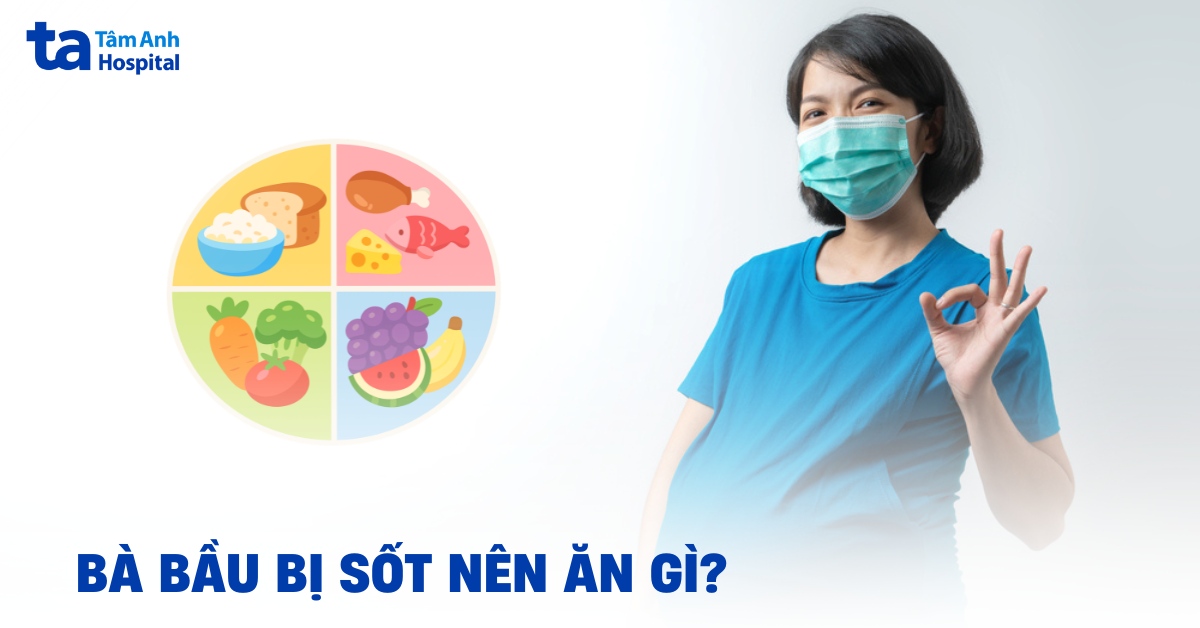 Bà bầu bị sốt nên ăn gì để hạ nhiệt nhanh, an toàn thai nhi?