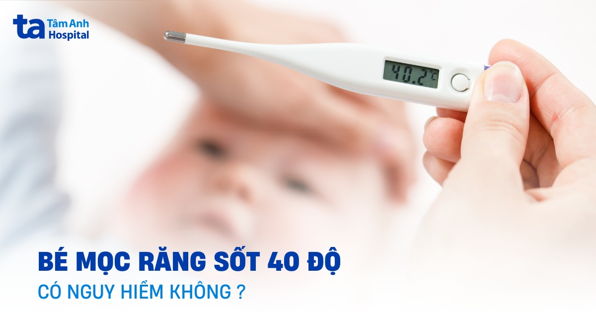 Bé mọc răng sốt 40 độ: Điều ba mẹ cần làm ngay