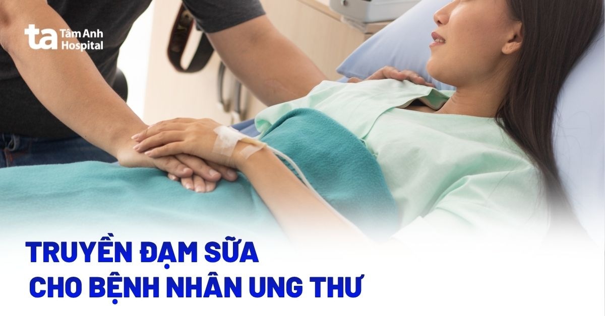 Có nên truyền đạm sữa cho bệnh nhân ung thư? Khi nào cần?