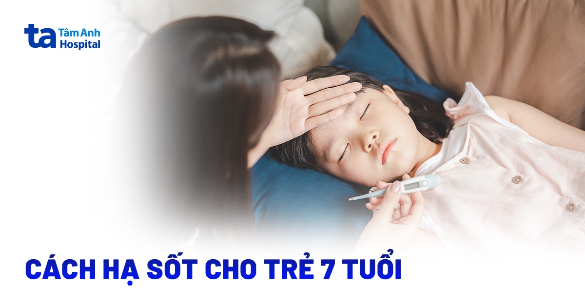 Cách hạ sốt cho trẻ 7 tuổi an toàn, cha mẹ nên lưu ý gì?