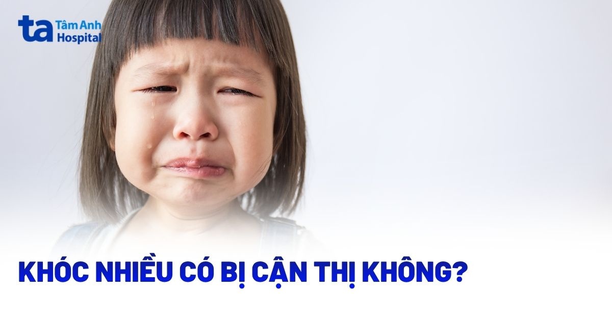 Khóc nhiều có bị cận không? Khi nào là dấu hiệu cần đi khám?