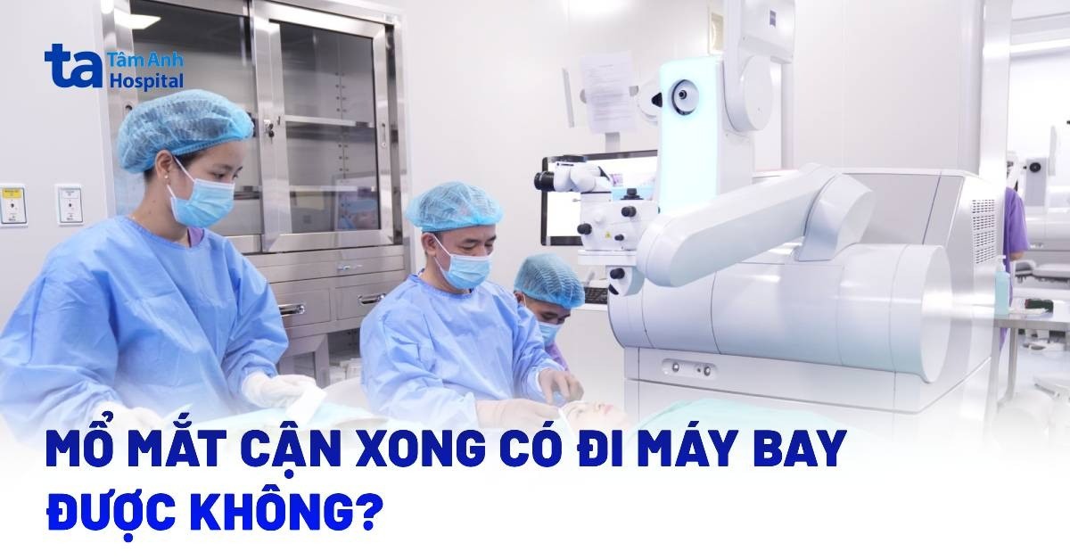 mổ mắt cận xong có đi máy bay được không