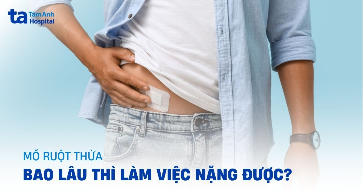 Mổ ruột thừa bao lâu thì làm việc nặng được?