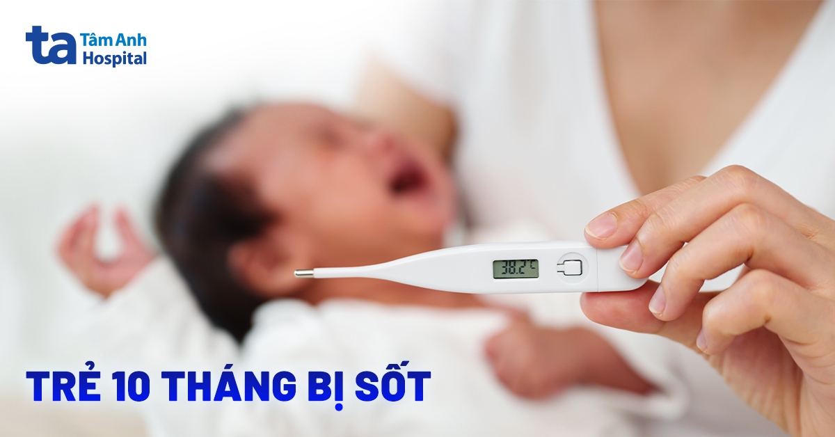 Trẻ 10 tháng bị sốt phải làm sao? Bác sĩ giải đáp chi tiết