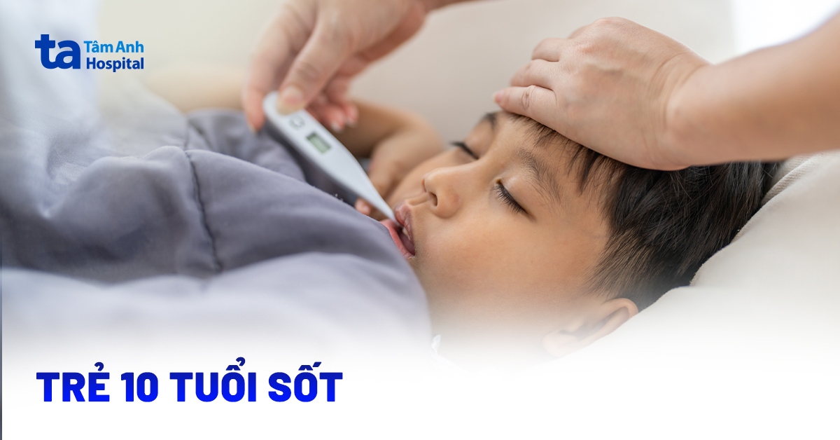 Trẻ 10 tuổi sốt: Uống thuốc hay chưa? Cách chăm sóc chuẩn