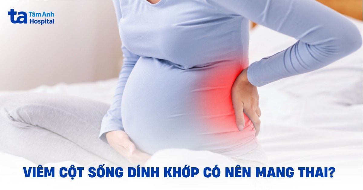 Bệnh viêm cột sống dính khớp có nên mang thai không?