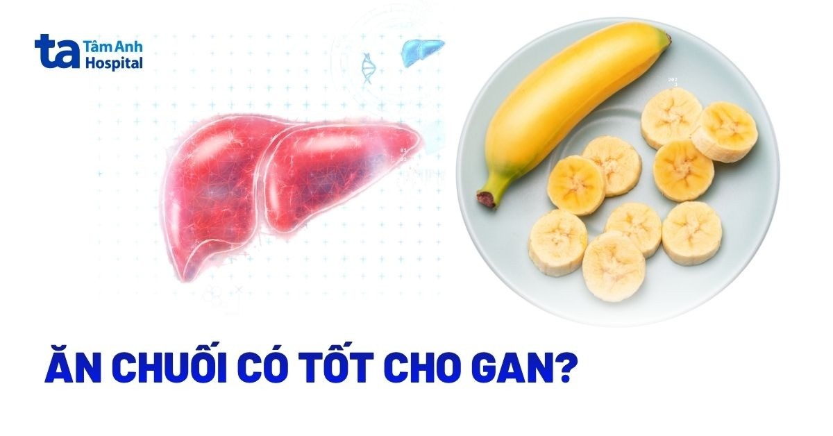 Ăn chuối có tốt cho gan không? Cách ăn tốt cho sức khỏe