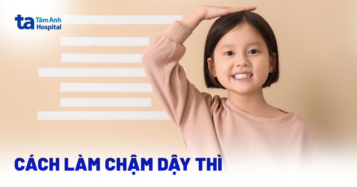 Cách làm chậm dậy thì sớm ở trẻ an toàn, đúng y khoa