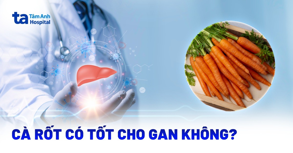 Cà rốt có tốt cho gan không? Lợi ích và lưu ý để sử dụng an toàn