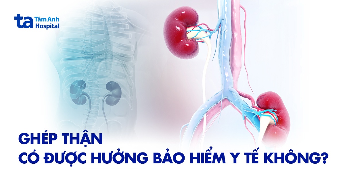 Ghép thận có được hưởng bảo hiểm y tế không?