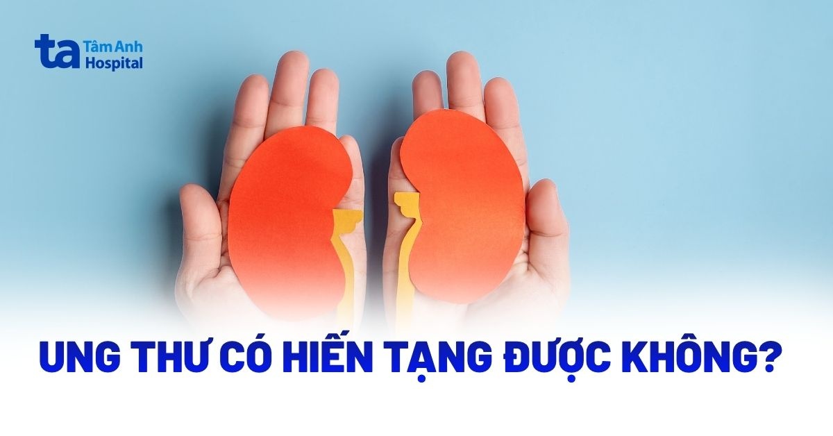 Người Bị Ung Thư Có Hiến Tạng Được Không