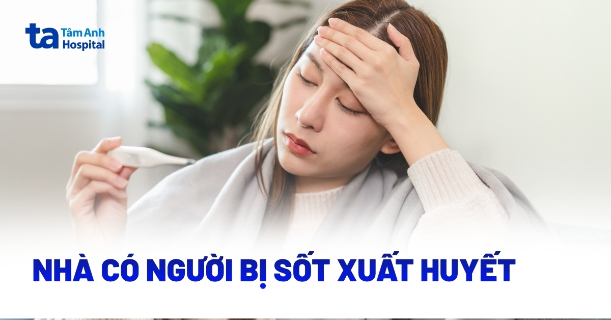 Nhà có người bị sốt xuất huyết: Xử lý và chăm sóc đúng cách để hạn chế lây lan