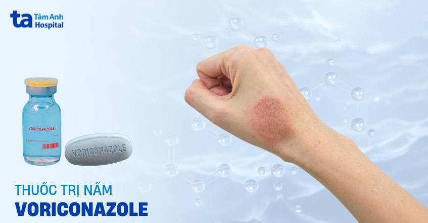 Voriconazole: Thuốc kháng nấm điều trị nhiễm nấm xâm lấn